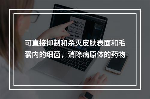 可直接抑制和杀灭皮肤表面和毛囊内的细菌，消除病原体的药物