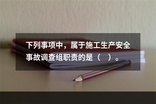 下列事项中，属于施工生产安全事故调查组职责的是（　）。