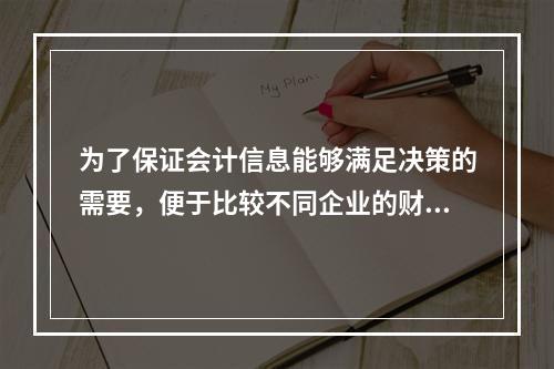 为了保证会计信息能够满足决策的需要，便于比较不同企业的财务状