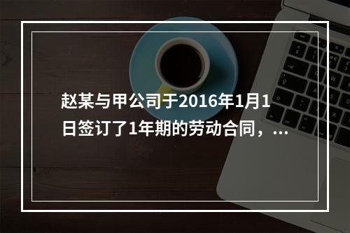 赵某与甲公司于2016年1月1日签订了1年期的劳动合同，20