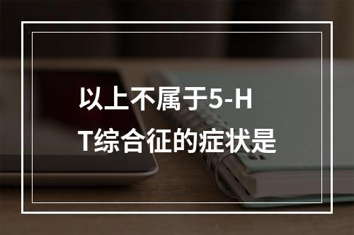 以上不属于5-HT综合征的症状是