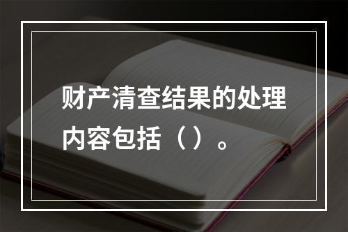 财产清查结果的处理内容包括（ ）。