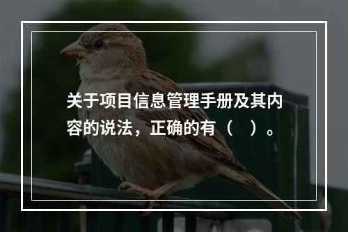 关于项目信息管理手册及其内容的说法，正确的有（　）。