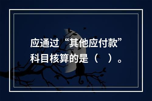 应通过“其他应付款”科目核算的是（　）。