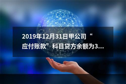 2019年12月31日甲公司“应付账款”科目贷方余额为300