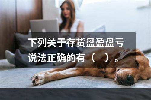 下列关于存货盘盈盘亏说法正确的有（　）。