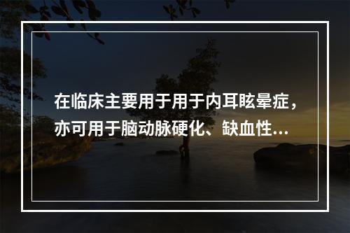 在临床主要用于用于内耳眩晕症，亦可用于脑动脉硬化、缺血性脑血