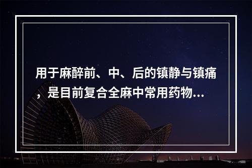 用于麻醉前、中、后的镇静与镇痛，是目前复合全麻中常用药物的是