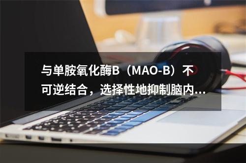 与单胺氧化酶B（MAO-B）不可逆结合，选择性地抑制脑内MA