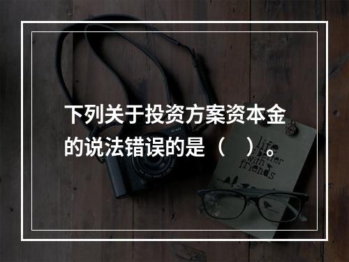 下列关于投资方案资本金的说法错误的是（　）。