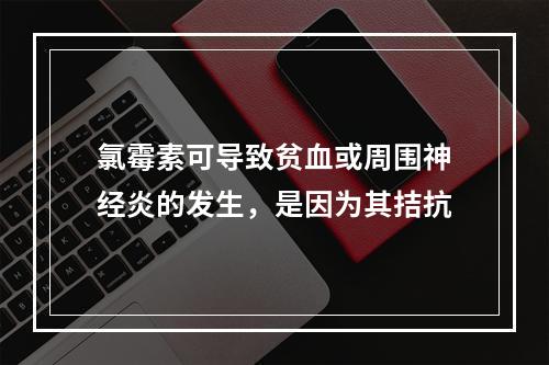 氯霉素可导致贫血或周围神经炎的发生，是因为其拮抗