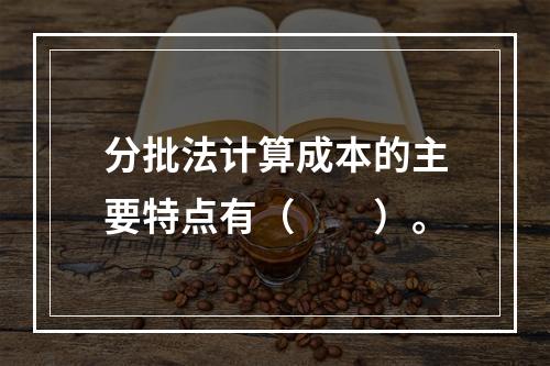 分批法计算成本的主要特点有（　　）。