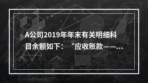 A公司2019年年末有关明细科目余额如下：“应收账款——甲”