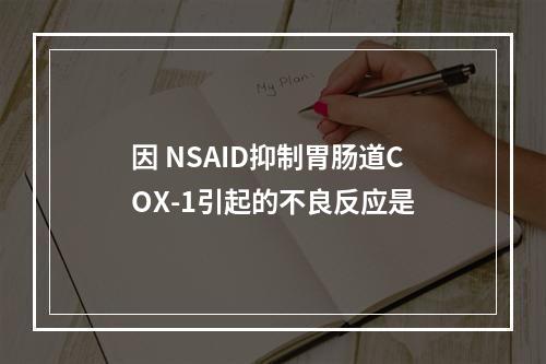 因 NSAID抑制胃肠道COX-1引起的不良反应是