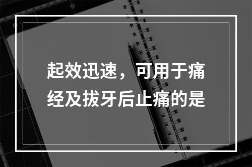 起效迅速，可用于痛经及拔牙后止痛的是