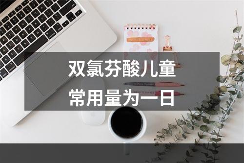 双氯芬酸儿童常用量为一日