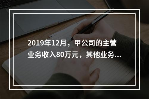 2019年12月，甲公司的主营业务收入80万元，其他业务收入