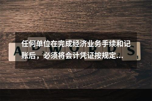 任何单位在完成经济业务手续和记账后，必须将会计凭证按规定的立