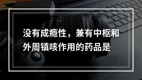 没有成瘾性，兼有中枢和外周镇咳作用的药品是