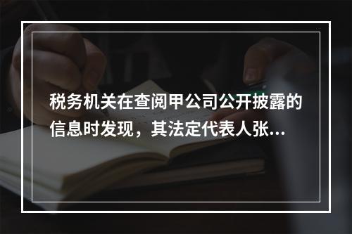 税务机关在查阅甲公司公开披露的信息时发现，其法定代表人张某有