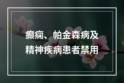 癫痫、帕金森病及精神疾病患者禁用