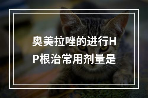 奥美拉唑的进行HP根治常用剂量是