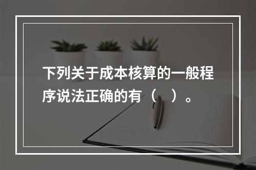 下列关于成本核算的一般程序说法正确的有（　）。