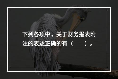 下列各项中，关于财务报表附注的表述正确的有（　　）。