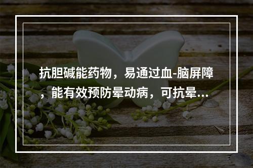 抗胆碱能药物，易通过血-脑屏障，能有效预防晕动病，可抗晕船、