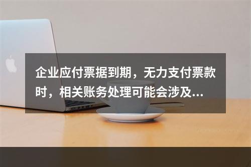 企业应付票据到期，无力支付票款时，相关账务处理可能会涉及到的