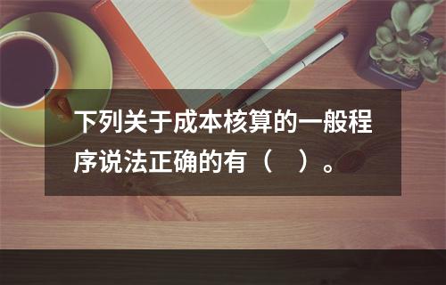 下列关于成本核算的一般程序说法正确的有（　）。