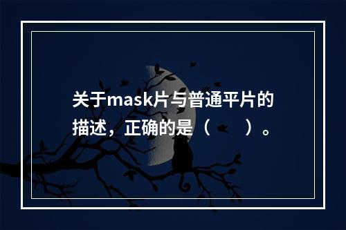 关于mask片与普通平片的描述，正确的是（　　）。