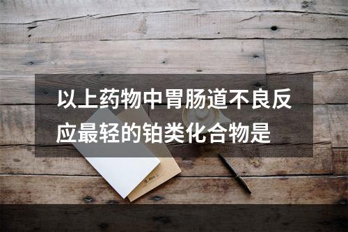 以上药物中胃肠道不良反应最轻的铂类化合物是