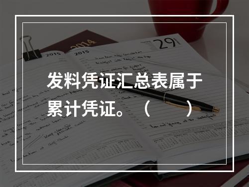 发料凭证汇总表属于累计凭证。（　　）