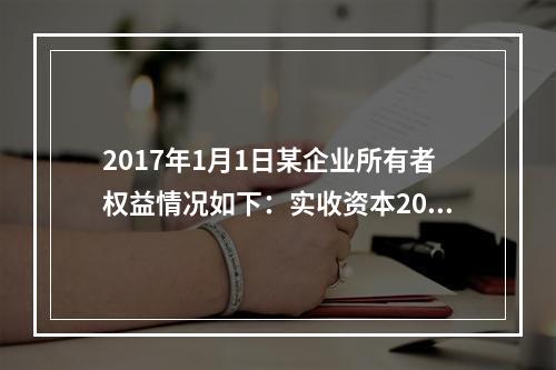 2017年1月1日某企业所有者权益情况如下：实收资本200万