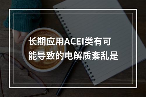 长期应用ACEI类有可能导致的电解质紊乱是