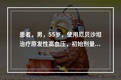 患者，男，55岁，使用厄贝沙坦治疗原发性高血压，初始剂量是一