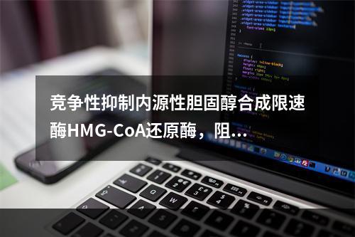 竞争性抑制内源性胆固醇合成限速酶HMG-CoA还原酶，阻断胆