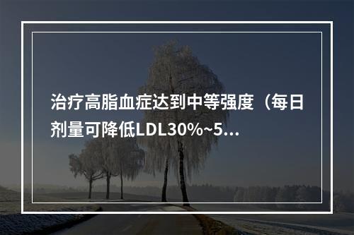 治疗高脂血症达到中等强度（每日剂量可降低LDL30%~50%