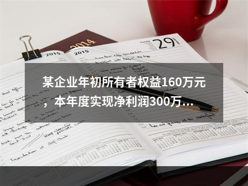 某企业年初所有者权益160万元，本年度实现净利润300万元，