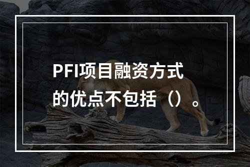 PFI项目融资方式的优点不包括（）。