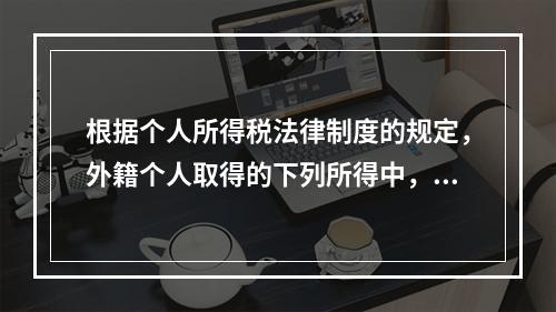 根据个人所得税法律制度的规定，外籍个人取得的下列所得中，暂免