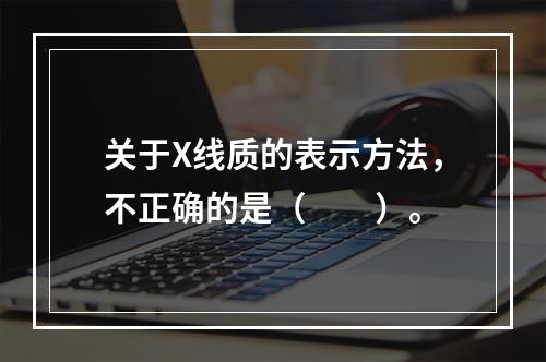 关于X线质的表示方法，不正确的是（　　）。