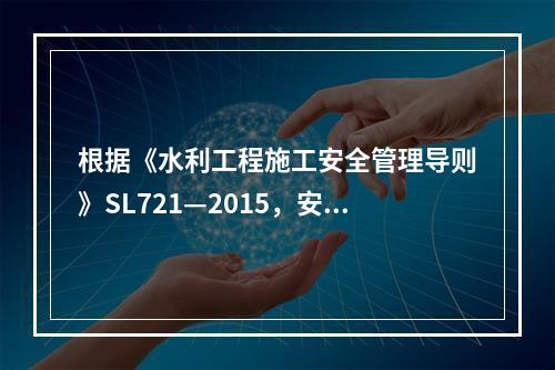 根据《水利工程施工安全管理导则》SL721—2015，安全生