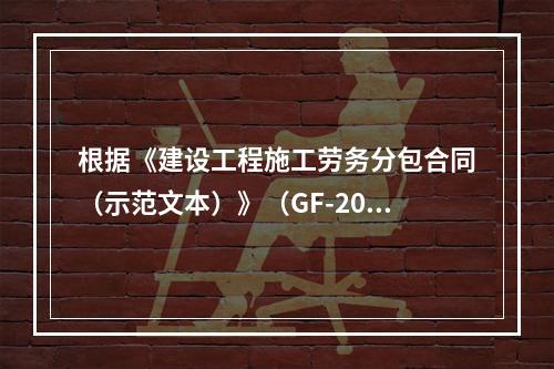 根据《建设工程施工劳务分包合同（示范文本）》（GF-2003