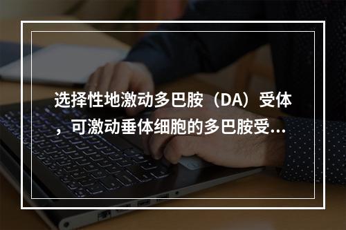 选择性地激动多巴胺（DA）受体，可激动垂体细胞的多巴胺受体，