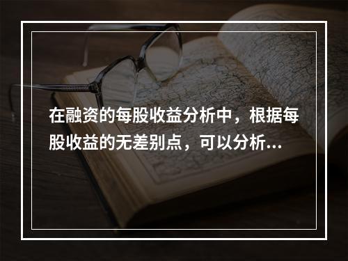 在融资的每股收益分析中，根据每股收益的无差别点，可以分析判断