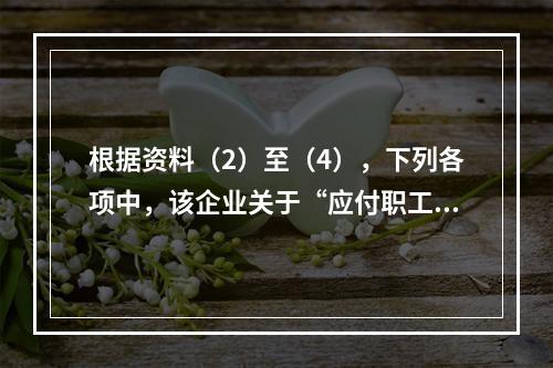 根据资料（2）至（4），下列各项中，该企业关于“应付职工薪酬