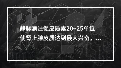 静脉滴注促皮质素20~25单位使肾上腺皮质达到最大兴奋，需维