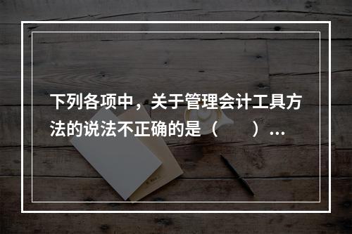 下列各项中，关于管理会计工具方法的说法不正确的是（　　）。